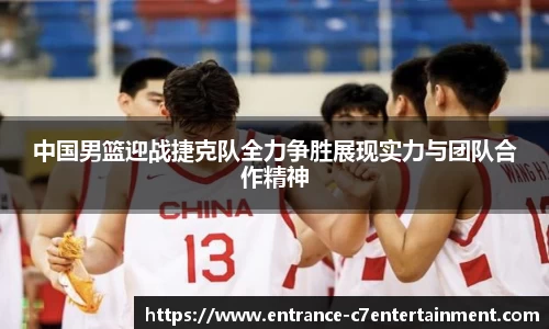 中国男篮迎战捷克队全力争胜展现实力与团队合作精神