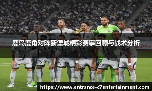 鹿岛鹿角对阵新堡城精彩赛事回顾与战术分析