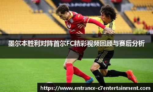 墨尔本胜利对阵首尔FC精彩视频回顾与赛后分析