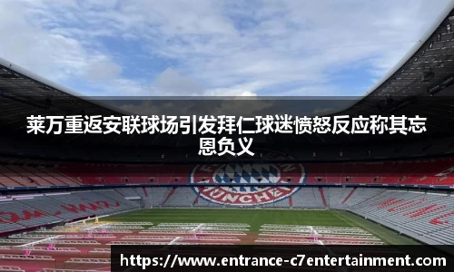 莱万重返安联球场引发拜仁球迷愤怒反应称其忘恩负义