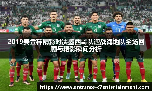 2019美金杯精彩对决墨西哥队迎战海地队全场回顾与精彩瞬间分析