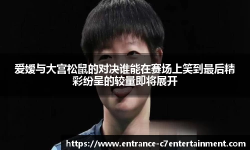 爱嫒与大宫松鼠的对决谁能在赛场上笑到最后精彩纷呈的较量即将展开