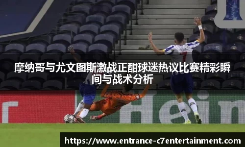 摩纳哥与尤文图斯激战正酣球迷热议比赛精彩瞬间与战术分析