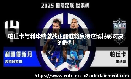 帕丘卡与利华纳激战正酣谁将赢得这场精彩对决的胜利