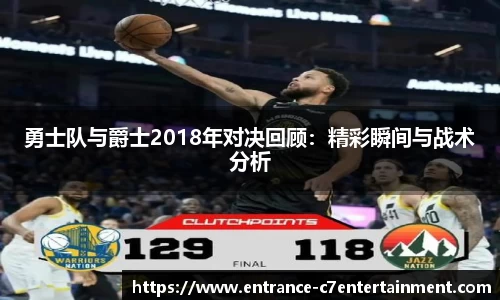 勇士队与爵士2018年对决回顾：精彩瞬间与战术分析