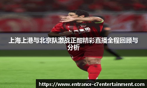 上海上港与北京队激战正酣精彩直播全程回顾与分析