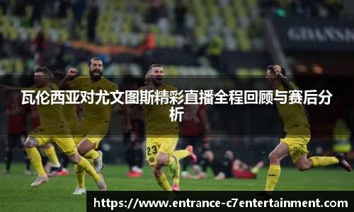 瓦伦西亚对尤文图斯精彩直播全程回顾与赛后分析