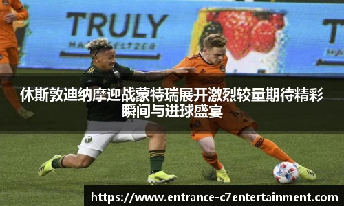 休斯敦迪纳摩迎战蒙特瑞展开激烈较量期待精彩瞬间与进球盛宴